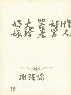 奶大器好H野战嫁给老男人视频