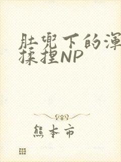 肚兜下的浑圆被揉捏NP