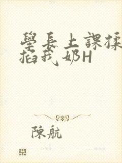学长上课揉搓捏掐我奶H