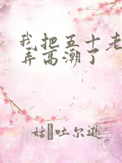 我把五十老女人弄高潮了