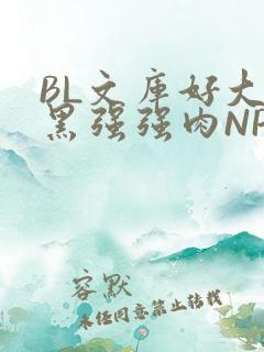 BL文库好大粗黑强强肉NP