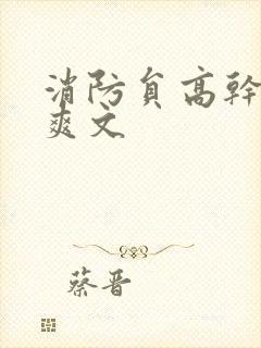 消防员高干h荤爽文