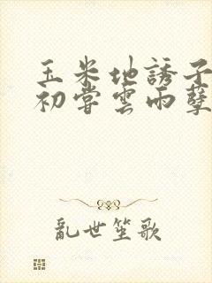 玉米地诱子偷伦初尝云雨孽欲