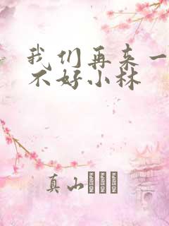 我们再来一次好不好小林