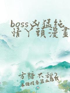 boss凶猛纯情丫头漫画免费