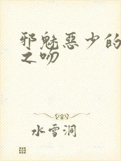 邪魅恶少的专属之吻