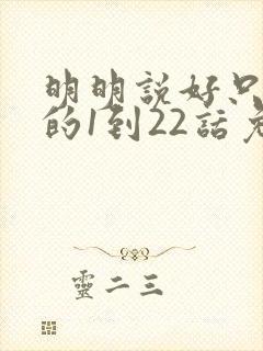 明明说好只蹭蹭的1到22话免费