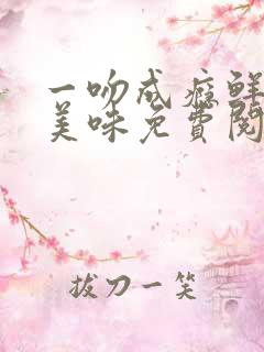 一吻成瘾鲜妻太美味免费阅读