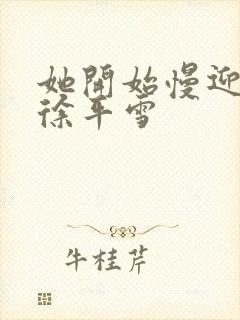 她开始慢迎迎合徐平雪