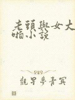 老头与女大学啪啪小说