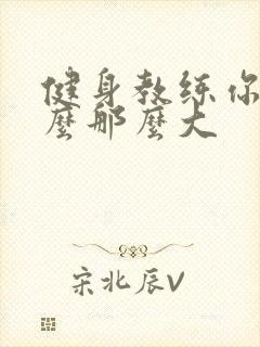 健身教练你的怎么那么大