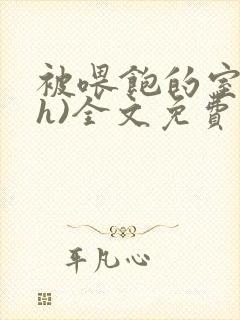 被喂饱的室友(h)全文免费阅读