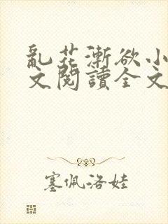 乱花渐欲小说全文阅读全文