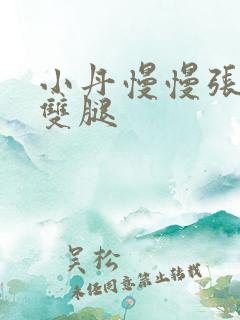 小丹慢慢张开了双腿