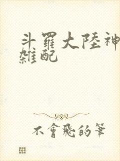 斗罗大陆神界大杂配