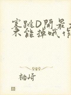 塞跳D开最大挡不能掉哦作文