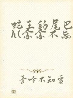 蛇王的尾巴高ah(念念不忘)