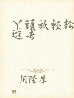 丫头放轻松让我进去