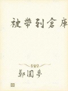 被带到仓库糟蹋