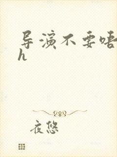 导演不要唔好硬h