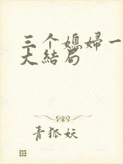 三个媳妇一锅烩大结局