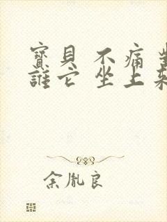 宝贝 不痛 对谁它 坐上来