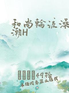 和尚轮流澡到高潮H