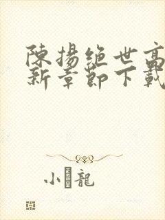 陈扬绝世高手最新章节下载