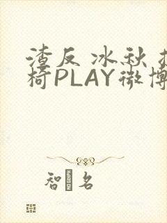 渣反 冰秋 摇椅PLAY微博