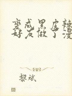 变成黑皮辣妹和好友做了漫画