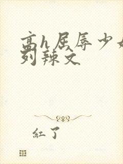 高h屈辱少妇系列辣文