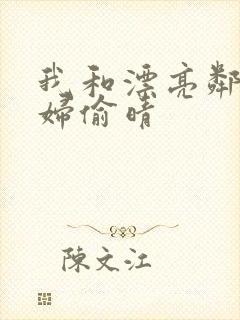 我和漂亮邻居少妇偷晴