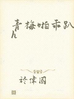 青梅啪乖趴好嗯h