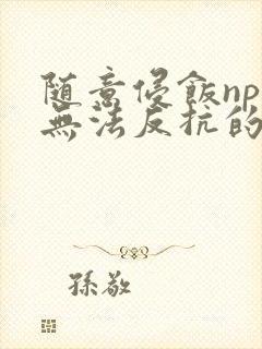 随意侵饭npc无法反抗的世界