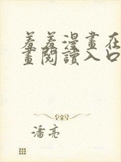 羞羞漫画在线漫画阅读入口免费最新章节列表