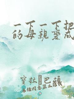 一下一下把骄傲的母亲变成