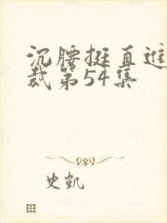 沉腰挺直进入总裁第54集