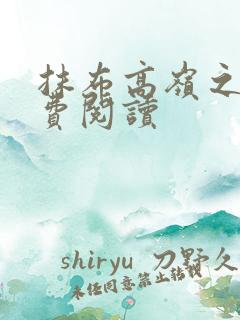 抹布高岭之花免费阅读