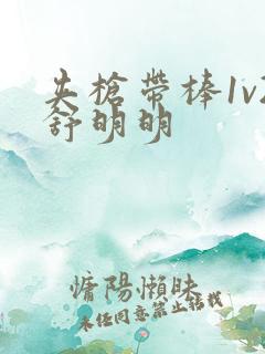 夹枪带棒1v2舒明明