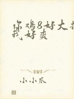 你鸡8好大插得我好爽