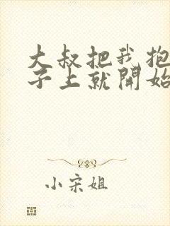 大叔把我抱到桌子上就开始