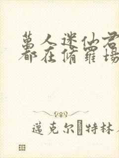 万人迷仙君每天都在修罗场