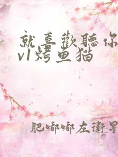 就喜欢听你叫1v1烤鱼猫