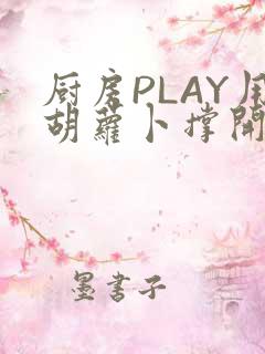 厨房PLAY用胡萝卜撑开男男
