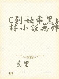 C到她乖黑暗森林小说无弹窗