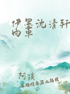 伊墨沈清轩人蛇肉车