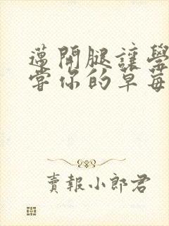 迈开腿让学长尝尝你的草莓是什么