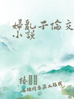 妇乱子伦交野战小说