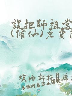 误把师祖当炉鼎(修仙)免费阅读