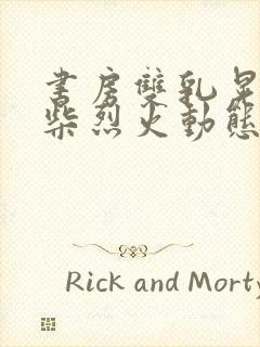 书房双乳晃动干柴烈火动态图